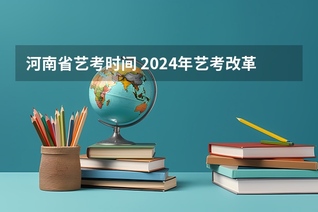 河南省艺考时间 2024年艺考改革政策