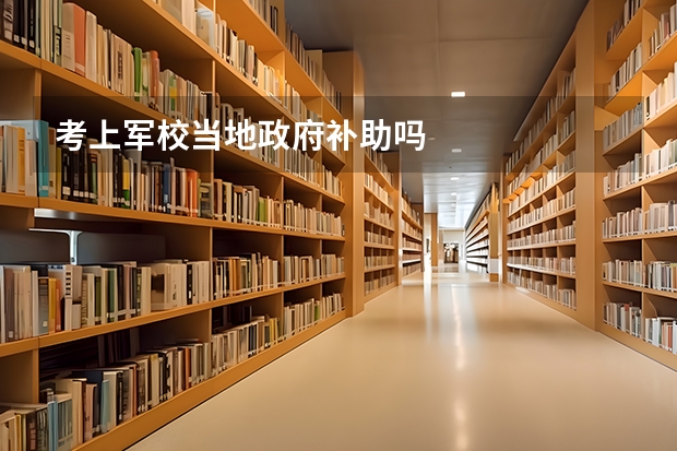 考上军校当地政府补助吗