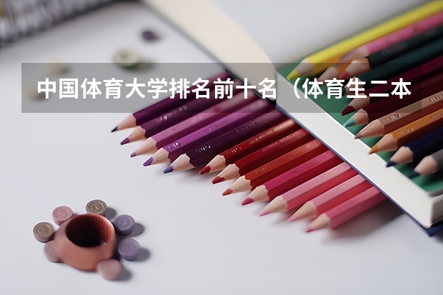 中国体育大学排名前十名（体育生二本大学排名及分数线）