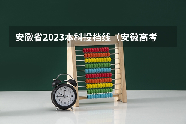 安徽省2023本科投档线（安徽高考投档分数线）