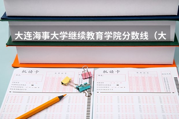 大连海事大学继续教育学院分数线（大连海洋大学专升本录取分数线）