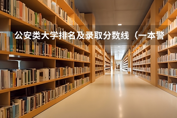 公安类大学排名及录取分数线（一本警校排名和录取分数线）