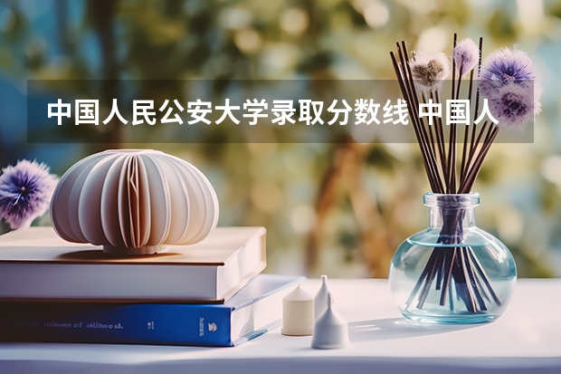 中国人民公安大学录取分数线 中国人民公安大学的录取分数线？