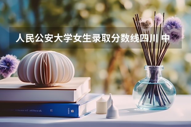 人民公安大学女生录取分数线四川 中国人民公安大学分数线