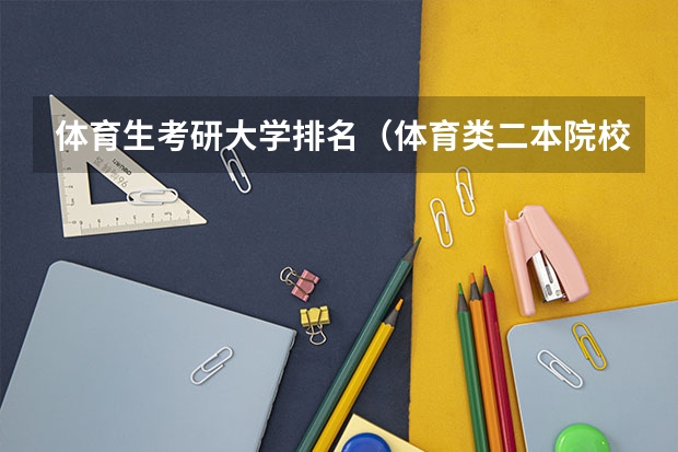体育生考研大学排名（体育类二本院校分数线）