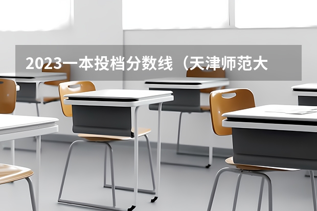 2023一本投档分数线（天津师范大学录取分数线）