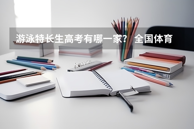 游泳特长生高考有哪一家？ 全国体育学院排名