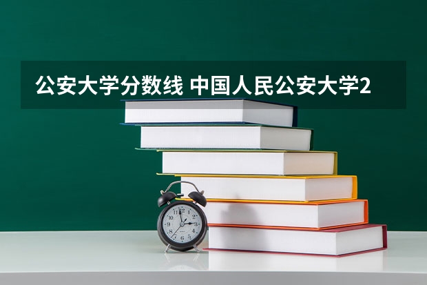 公安大学分数线 中国人民公安大学2023录取分数线