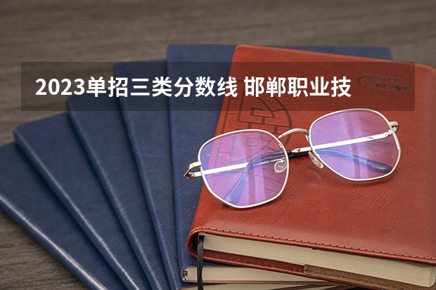 2023单招三类分数线 邯郸职业技术学院投档线