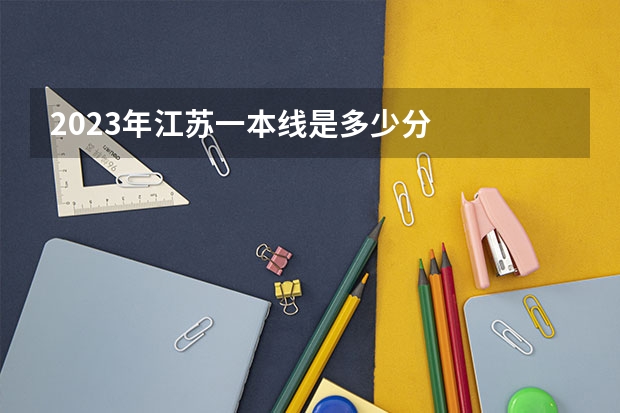 2023年江苏一本线是多少分