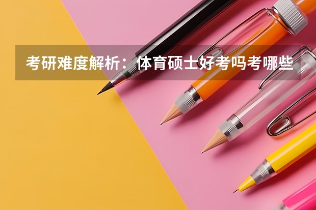 考研难度解析：体育硕士好考吗考哪些内容呢？