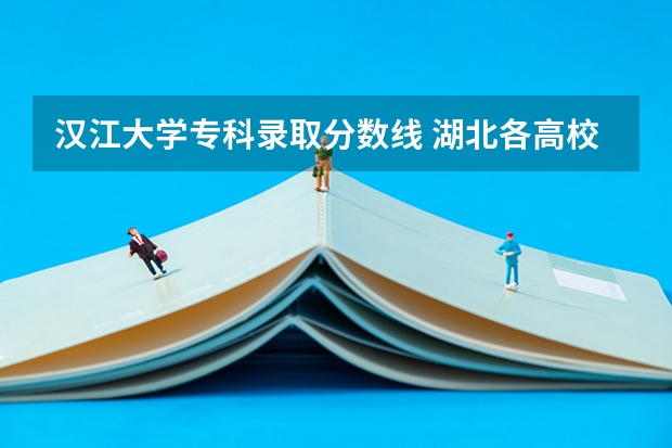 汉江大学专科录取分数线 湖北各高校录取分数线