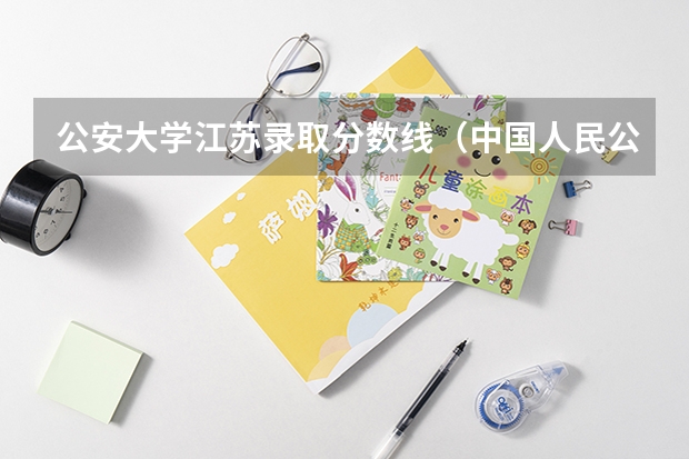 公安大学江苏录取分数线（中国人民公安大学分数线）