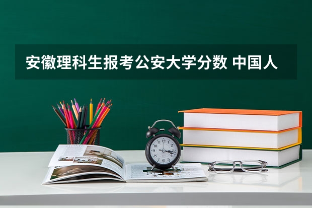 安徽理科生报考公安大学分数 中国人民公安大学分数线