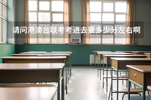 请问港澳台联考考进去要多少分左右啊