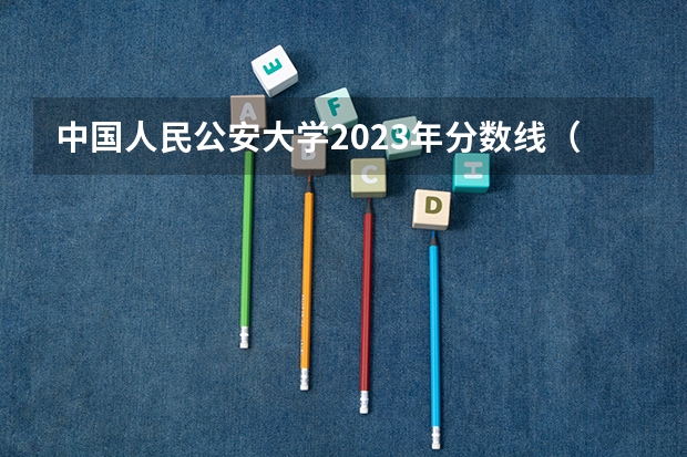 中国人民公安大学2023年分数线（中国人民公安大学陕西录取分数线）