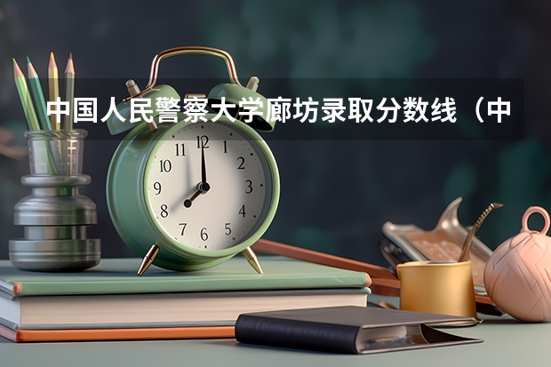 中国人民警察大学廊坊录取分数线（中国人民警察大学录取分数线2023）