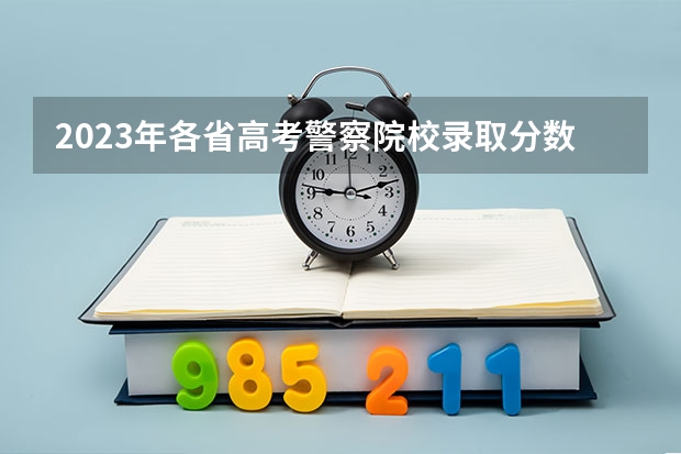 2023年各省高考警察院校录取分数线一览表 福建警察学院公安类分数线