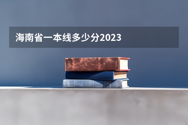 海南省一本线多少分2023