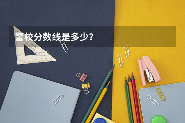 警校分数线是多少?