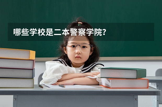 哪些学校是二本警察学院？