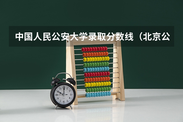 中国人民公安大学录取分数线（北京公安大学录取分数线）