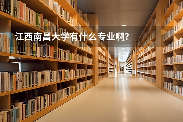 江西南昌大学有什么专业啊？
