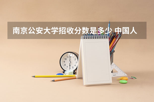 南京公安大学招收分数是多少 中国人民公安大学分数线