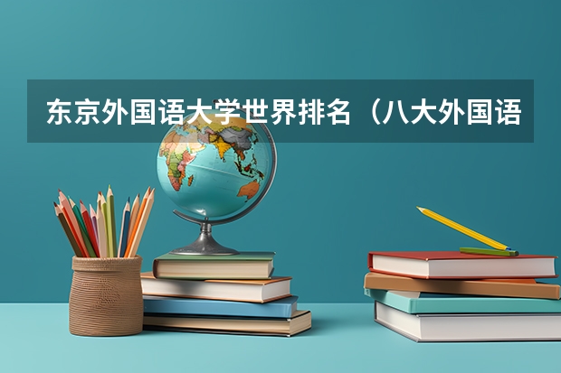 东京外国语大学世界排名（八大外国语大学考研难度排名）