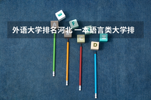外语大学排名河北 一本语言类大学排名