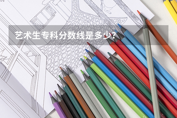 艺术生专科分数线是多少？