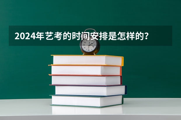 2024年艺考的时间安排是怎样的？（2024年艺术生高考政策）