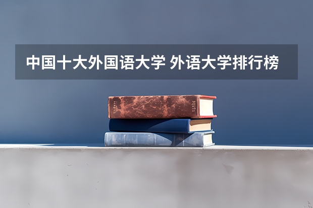 中国十大外国语大学 外语大学排行榜中国