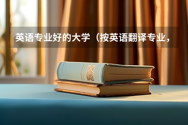 英语专业好的大学（按英语翻译专业，给中国的大学排名，尽量权威）