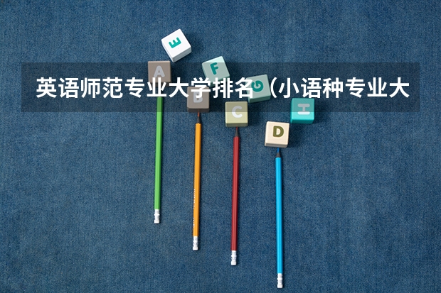 英语师范专业大学排名（小语种专业大学排名）