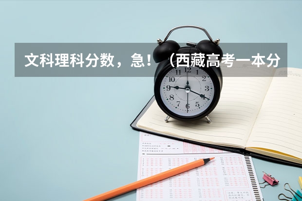 文科理科分数，急！（西藏高考一本分数线公布：文科350分 理科317分（少数民族））