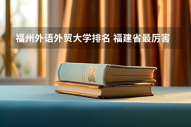 福州外语外贸大学排名 福建省最厉害的4所民办二本院校是哪几所？
