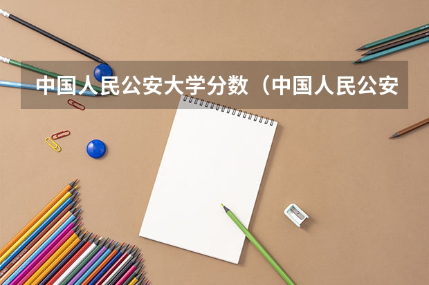 中国人民公安大学分数（中国人民公安大学的录取分数线？）