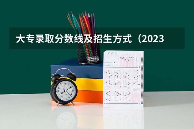 大专录取分数线及招生方式（2023大专各院校录取分数线）