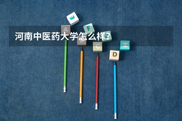 河南中医药大学怎么样？