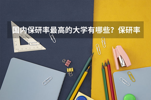 国内保研率最高的大学有哪些？保研率低又好考的211高校有哪些？