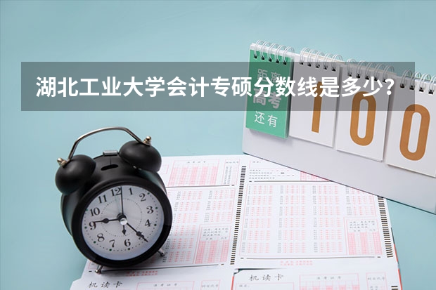 湖北工业大学会计专硕分数线是多少？