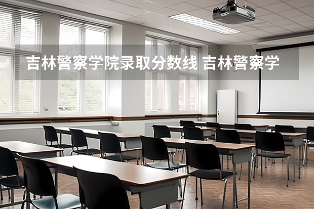 吉林警察学院录取分数线 吉林警察学院录取分数线