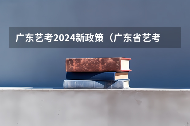 广东艺考2024新政策（广东省艺考2024新政策）