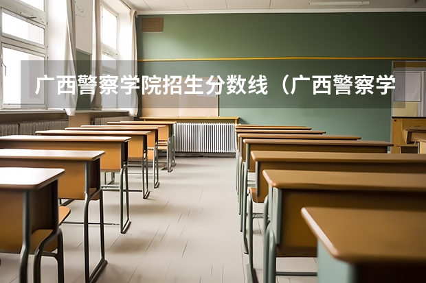 广西警察学院招生分数线（广西警察学院分数线）