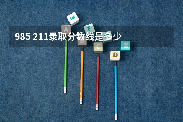985 211录取分数线是多少