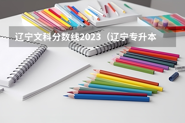 辽宁文科分数线2023（辽宁专升本文科分数线）