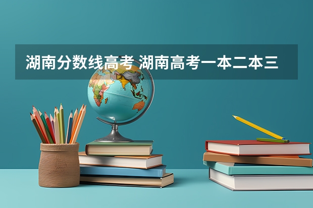 湖南分数线高考 湖南高考一本二本三本分数线