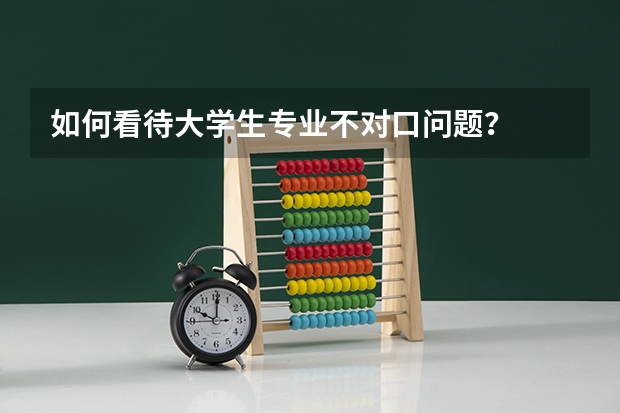 如何看待大学生专业不对口问题？