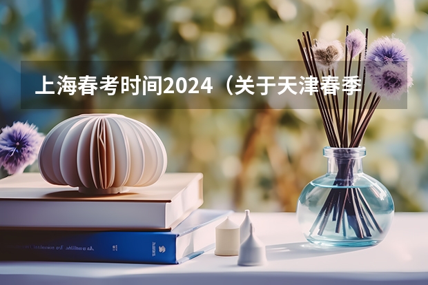 上海春考时间2024（关于天津春季高考的一些问题。。？）
